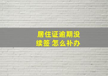 居住证逾期没续签 怎么补办